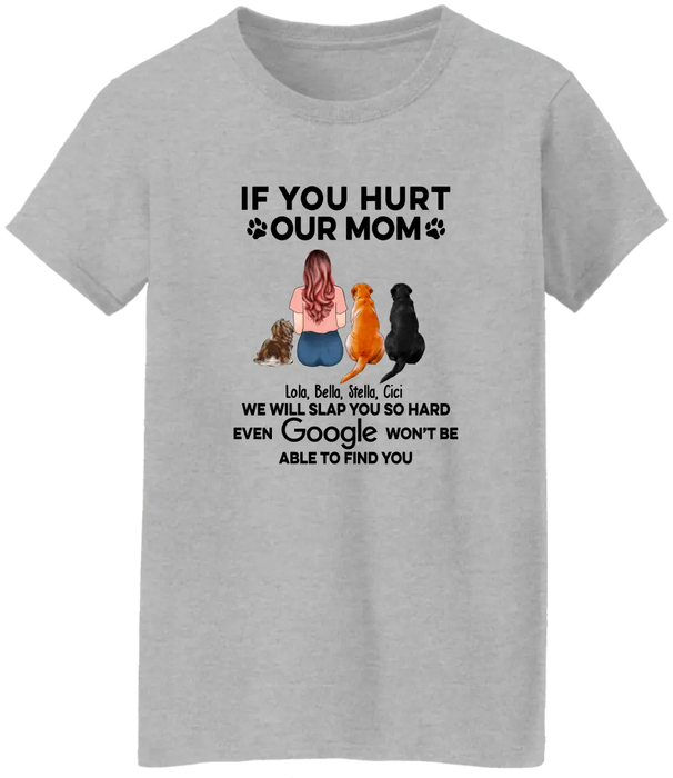 If You Hurt Our Mom We Will Slap You So Hard Even GOOGLE Won't Be Able To Find You - Personalized Gifts Custom Shirt for Dog Mom, Dog Lovers