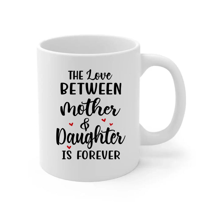 The Love Between Mother and Daughter Is Forever - Personalized Custom Mother-Daughter Mug for Mom, Mother's Day Gift