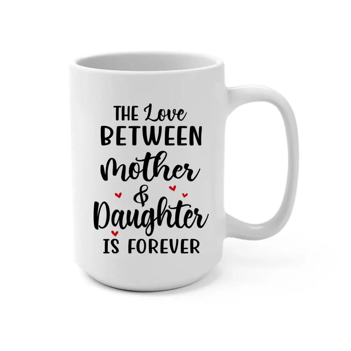 The Love Between Mother and Daughter Is Forever - Personalized Custom Mother-Daughter Mug for Mom, Mother's Day Gift