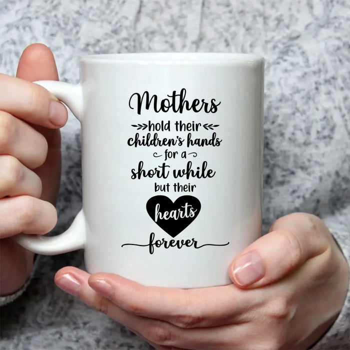 Mothers Hold Their Children's Hands for a Short While but Their Hearts Forever, Mother's Day Gifts, Mug for Mom