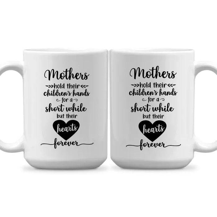 Mothers Hold Their Children's Hands for a Short While but Their Hearts Forever, Mother's Day Gifts, Mug for Mom