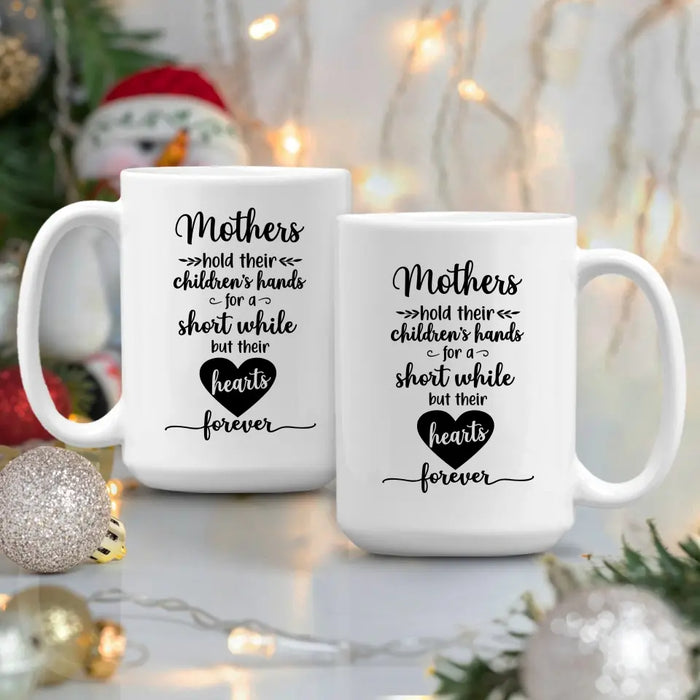 Mothers Hold Their Children's Hands for a Short While but Their Hearts Forever, Mother's Day Gifts, Mug for Mom