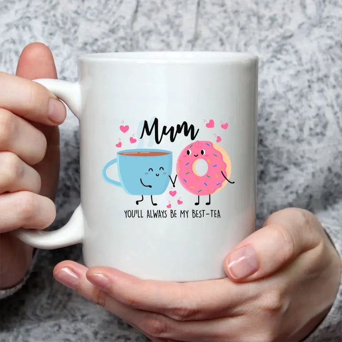 Mum You Will Always Be My Best Tea - Mother's Day Gifts, Funny Mug for Mom