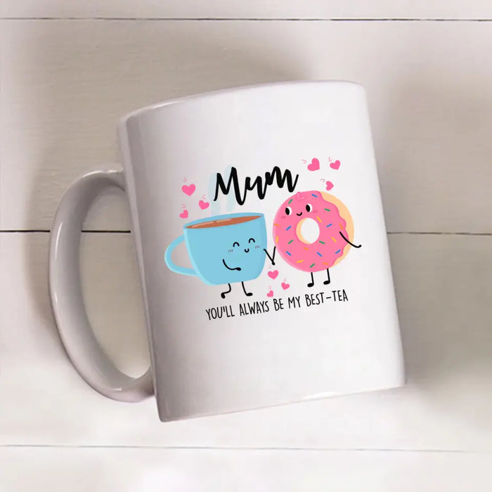 Mum You Will Always Be My Best Tea - Mother's Day Gifts, Funny Mug for Mom