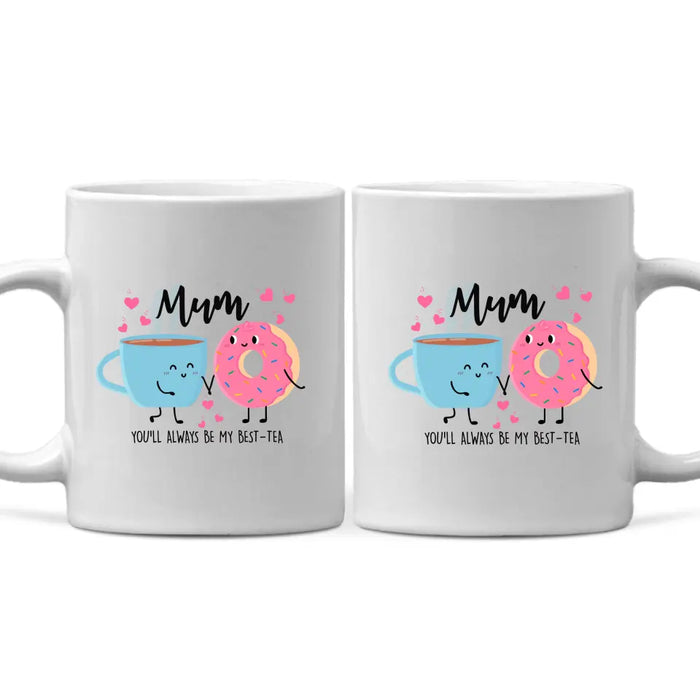 Mum You Will Always Be My Best Tea - Mother's Day Gifts, Funny Mug for Mom