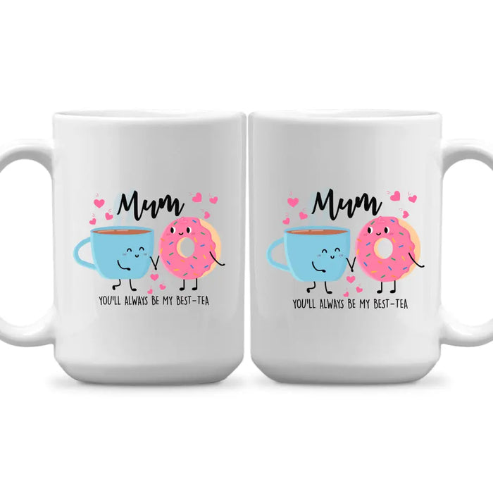 Mum You Will Always Be My Best Tea - Mother's Day Gifts, Funny Mug for Mom