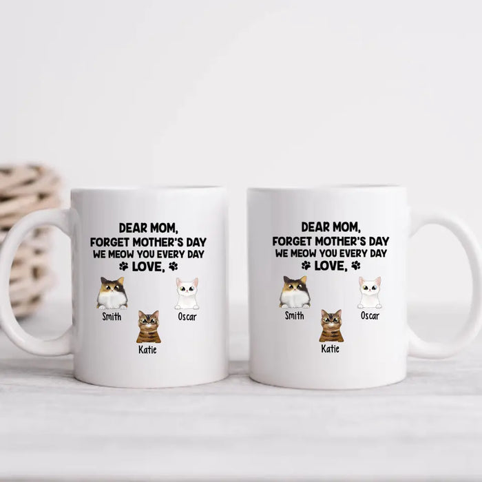 Forget Mother's Day We Meow You Every Day - Personalized Mug For Cat Lovers, For Cat Mom