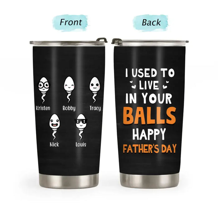 I Used To Live In Your Balls, Happy Father's Day - Personalized Tumbler for Dad, Funny Gifts for Dad