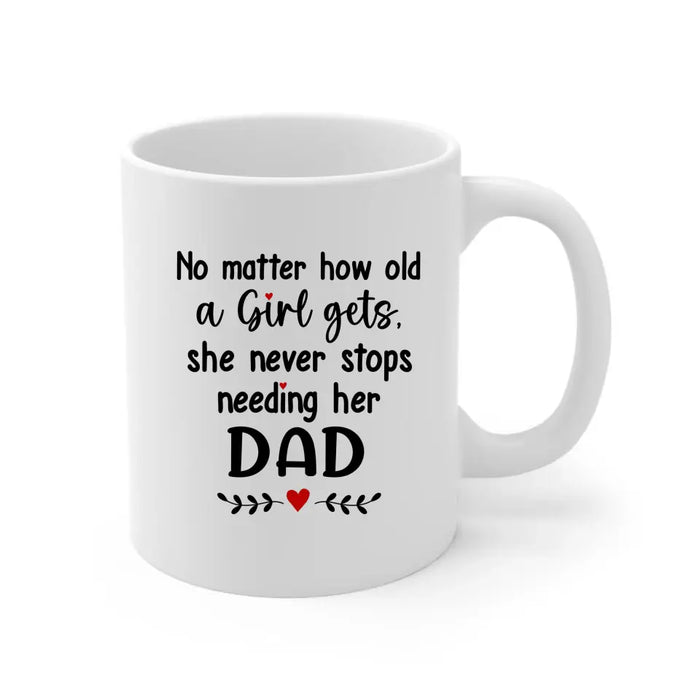 No Matter How Old A Girl Gets She Never Stops Needing Her Dad - Personalized Father and Daughters Mug, Gif For Dad, Father's Day Gift