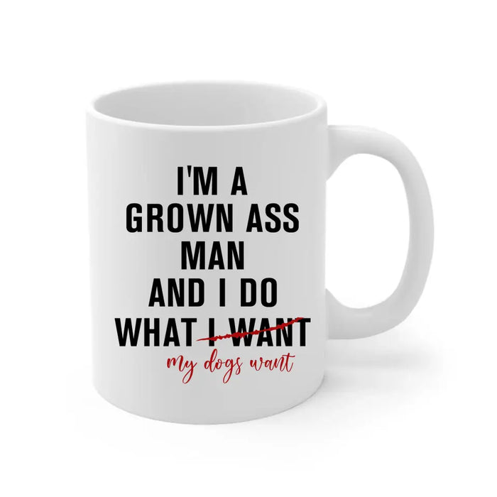 I'm A Grown Ass Man And I Do What My Dogs Want - Personalized Dog Dad Mug for Men, Custom Funny Dogfather Mug