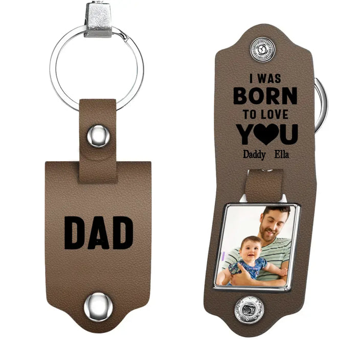 Dad I Was Born To Love You -  Personalized Photo Gifts Custom Leather Keychain, Gifts For Dad,  Father's Day Gift