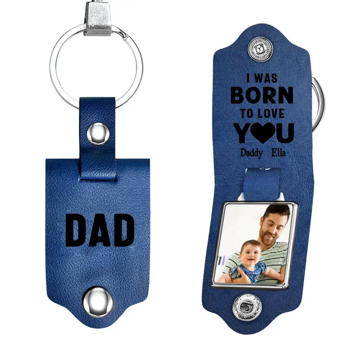 Dad I Was Born To Love You -  Personalized Photo Gifts Custom Leather Keychain, Gifts For Dad,  Father's Day Gift