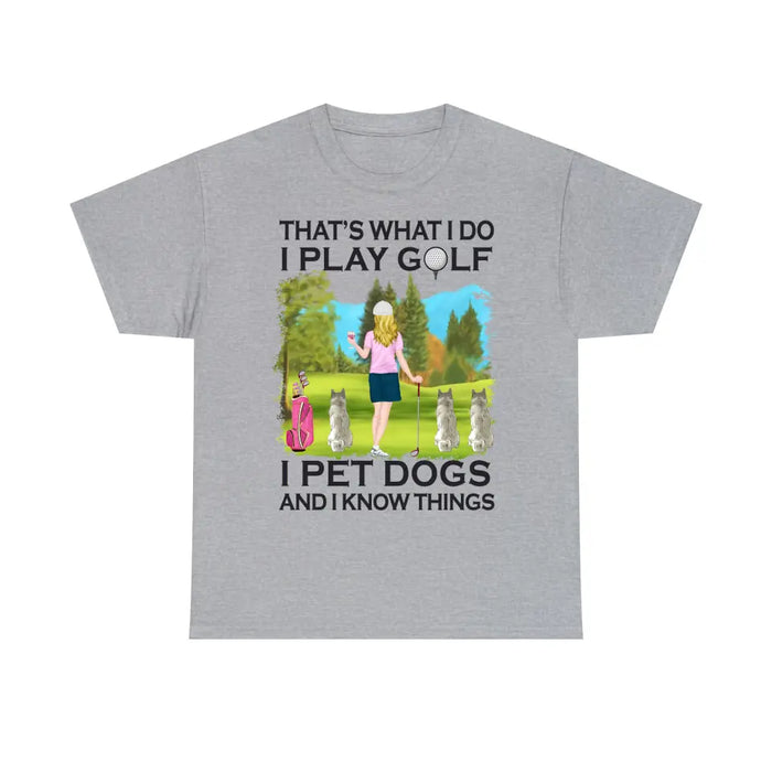 That's What I Do I Play Golf I Pet Dogs And I Know Things - Personalized Woman and Her Dogs Shirt, Custom Shirt For Golf and Dog Lovers