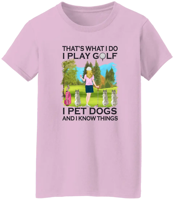 That's What I Do I Play Golf I Pet Dogs And I Know Things - Personalized Woman and Her Dogs Shirt, Custom Shirt For Golf and Dog Lovers