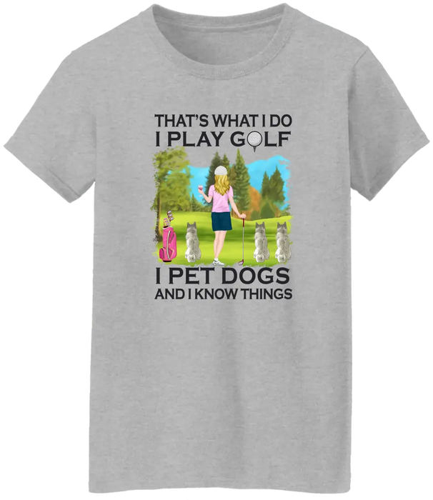 That's What I Do I Play Golf I Pet Dogs And I Know Things - Personalized Woman and Her Dogs Shirt, Custom Shirt For Golf and Dog Lovers