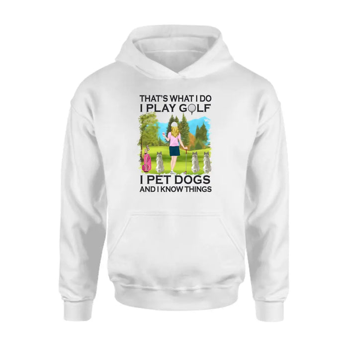 That's What I Do I Play Golf I Pet Dogs And I Know Things - Personalized Woman and Her Dogs Shirt, Custom Shirt For Golf and Dog Lovers