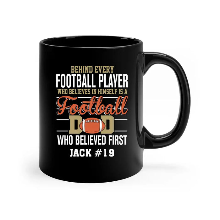 Personalized Behind Every Football Player Who Believes In Himself Is A Football Dad Who Believe First Mug, Custom Mug For Football Dad, Football Mom