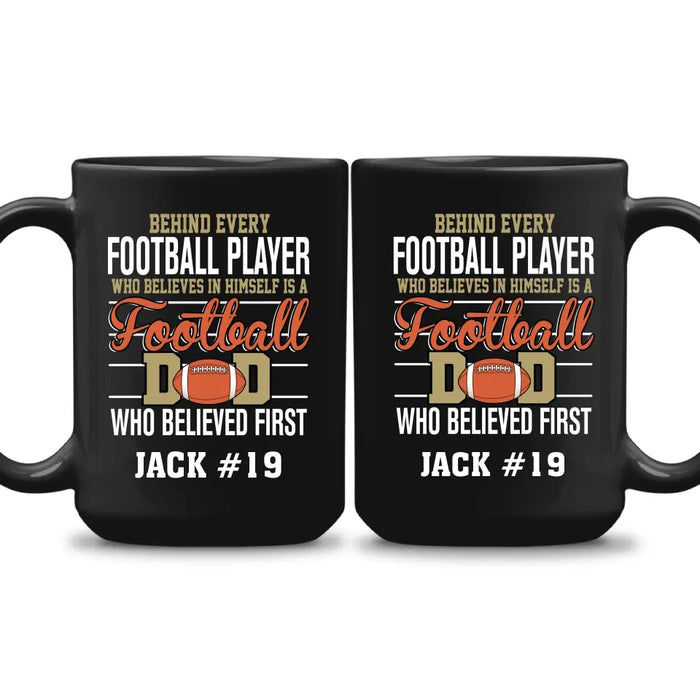 Personalized Behind Every Football Player Who Believes In Himself Is A Football Dad Who Believe First Mug, Custom Mug For Football Dad, Football Mom