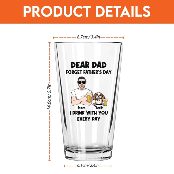 Dear Dad Forget Father's Day I Drink With You Every Day - Personalized Dog Dad 16oz Glass Cup, Gift For Dog Lovers, Drinking Lovers