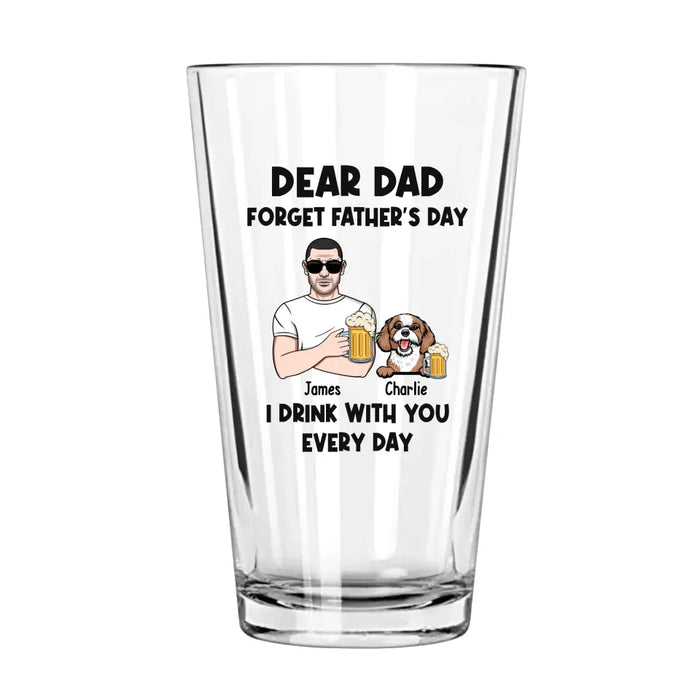 Dear Dad Forget Father's Day I Drink With You Every Day - Personalized Dog Dad 16oz Glass Cup, Gift For Dog Lovers, Drinking Lovers