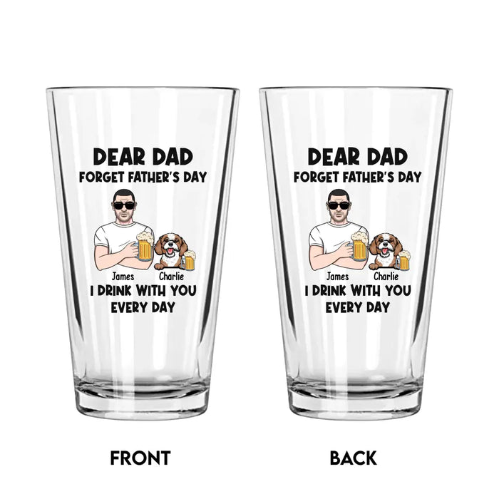 Dear Dad Forget Father's Day I Drink With You Every Day - Personalized Dog Dad 16oz Glass Cup, Gift For Dog Lovers, Drinking Lovers