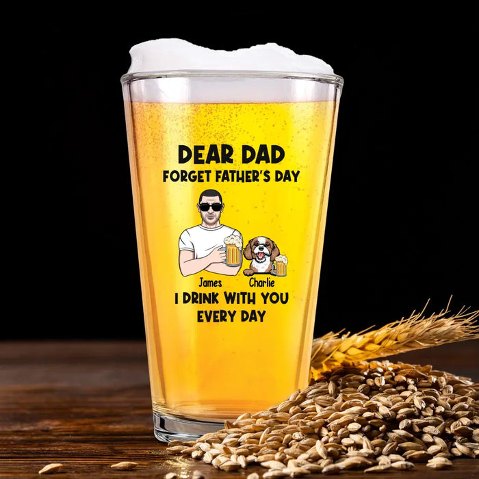 Dear Dad Forget Father's Day I Drink With You Every Day - Personalized Dog Dad 16oz Glass Cup, Gift For Dog Lovers, Drinking Lovers