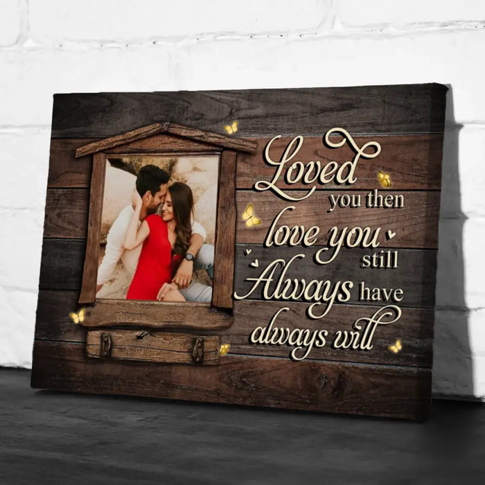 Loved You Then, Love You Still - Always Have, Always Will - Anniversary Personalized Photo Upload Gifts - Custom Canvas For Couples