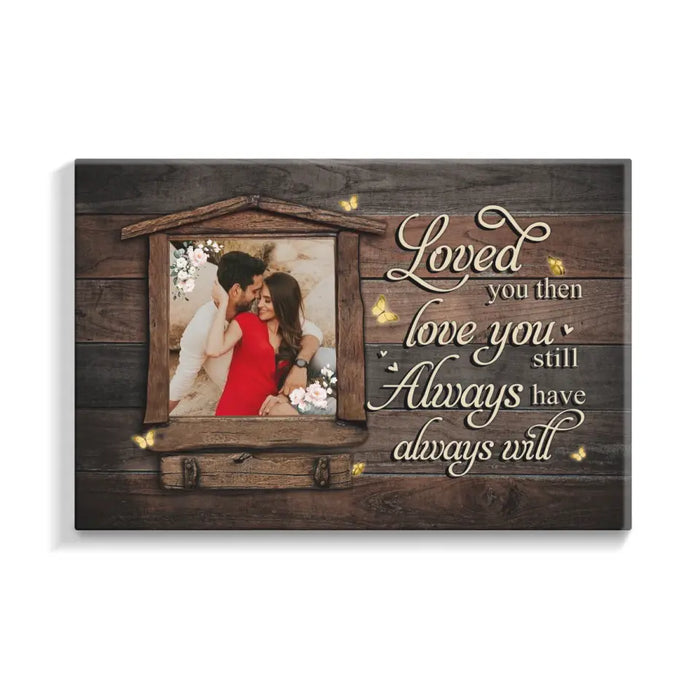 Loved You Then, Love You Still - Always Have, Always Will - Anniversary Personalized Photo Upload Gifts - Custom Canvas For Couples