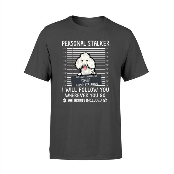 Custom Dog Shirt, Personalized Personal Stalker I Will Follow You Wherever You Go Bathroom Included Shirt