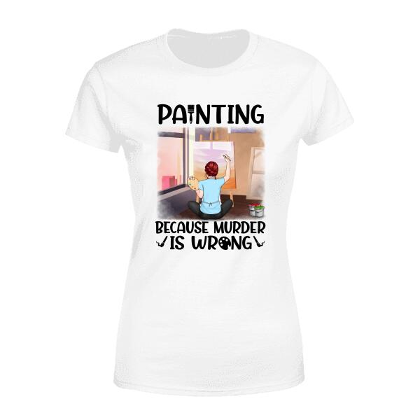 Personalized Shirt, Painting Because Murder Is Wrong, Gift For Painting Lover