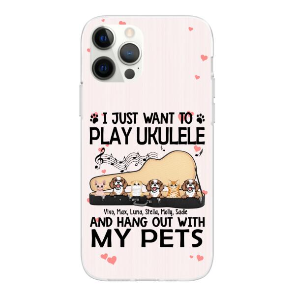 Personalized Phone Case, Up To 6 Pets, Play Ukulele And Hang Out With My Pets - Gift For Ukulele Players, Dog Lovers, Cat Lovers