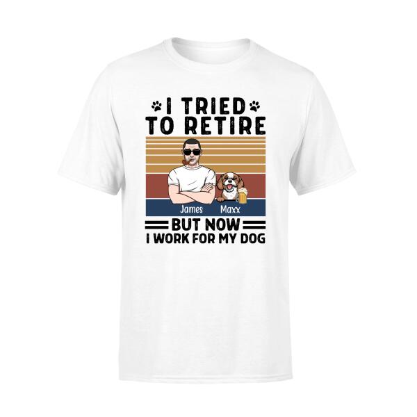 Personalized Shirt, I Tried To Retire But Now I Work For My Dog, Funny Retirement Gifts For Dog Lovers