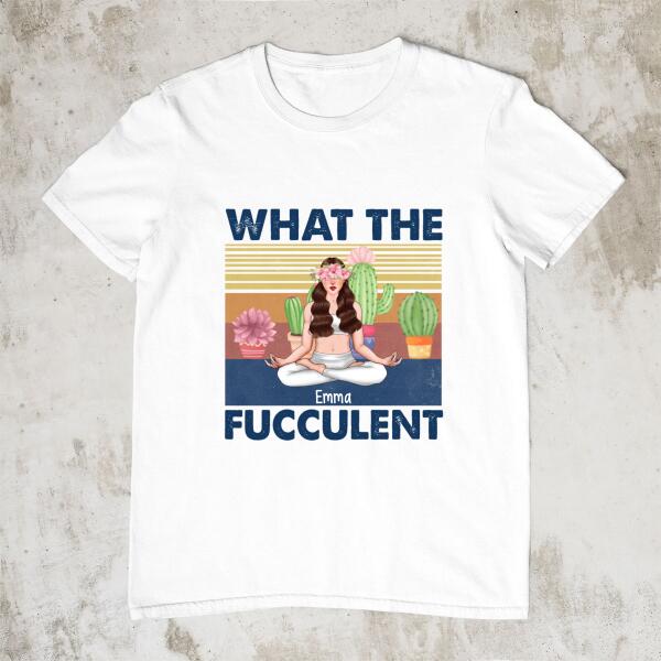 Personalized Shirt, What The Fucculent, Gift For Succulent And Yoga Lovers