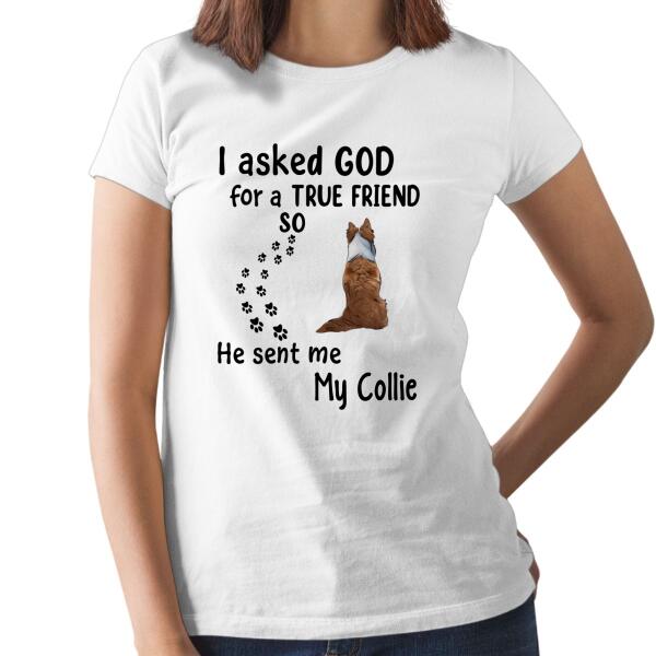 Personalized Shirt, I Asked God For A True Friend He Sent Me My Dogs, Gift For Dog Lovers