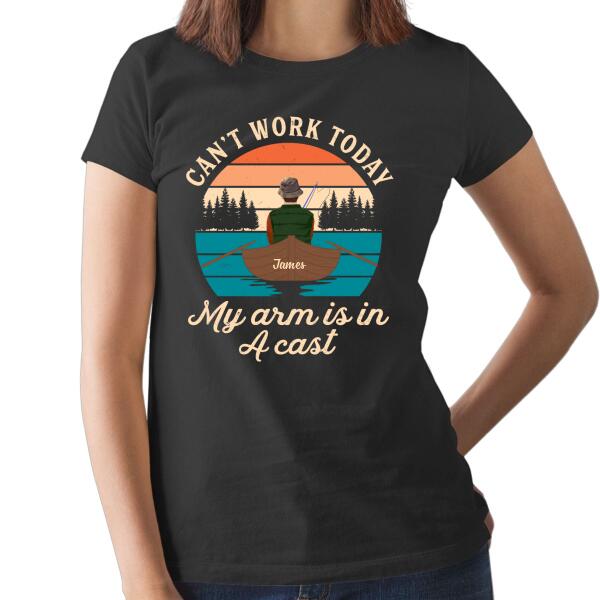 Can't Work Today My Arm Is In A Cast - Personalized Shirt For Him, For Her, Fishing