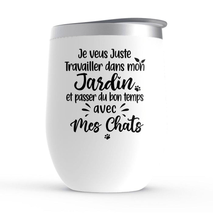 Je Veux Juste Travailler Dans Mon Jardin Et Passer Du Temps Avec Mes Chats - Personalized Wine Tumbler For Cat Lovers, Gardening