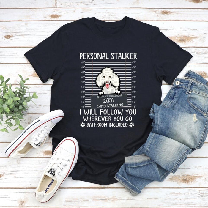 Custom Dog Shirt, Personalized Personal Stalker I Will Follow You Wherever You Go Bathroom Included Shirt