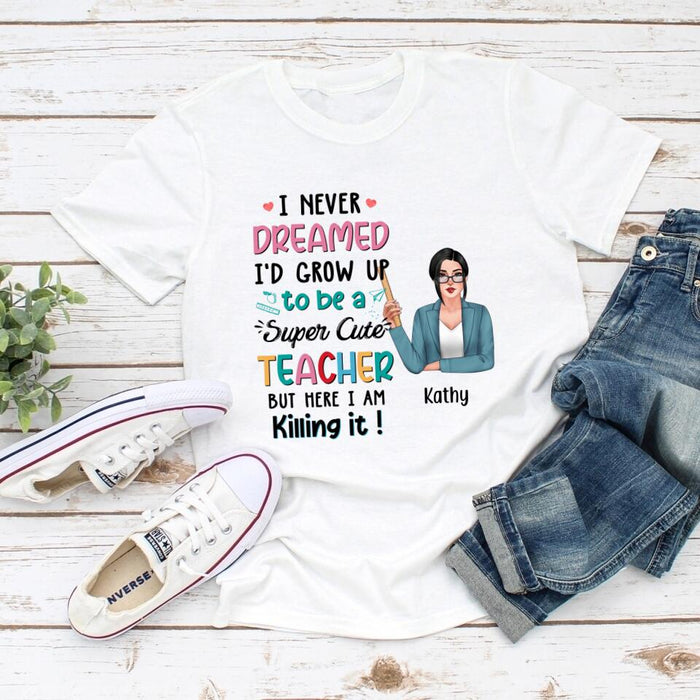 I Never Dreamed I'd Grow Up To Be A Super Cute Teacher - Personalized Shirt Teachers