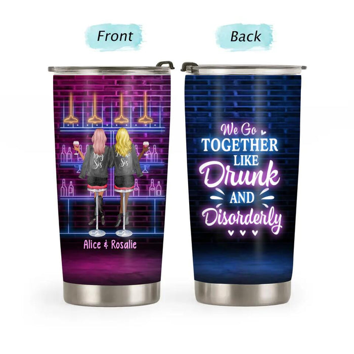 We Go Together Like Drunk and Disorderly - Personalized Gifts Custom Drinking Tumbler for Friends, for Sisters