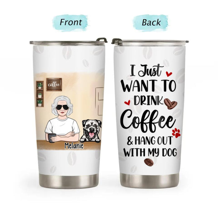 Just Want To Drink Coffee And Hang Out With My Dog - Personalized Tumbler For Her, Dog Lovers