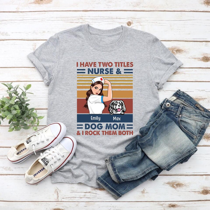 I Have Two Titles Nurse And Dog Mom - Personalized Gifts Custom Nurse Shirt for Dog Mom, Nurse Gifts