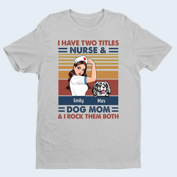 I Have Two Titles Nurse And Dog Mom - Personalized Gifts Custom Nurse Shirt for Dog Mom, Nurse Gifts