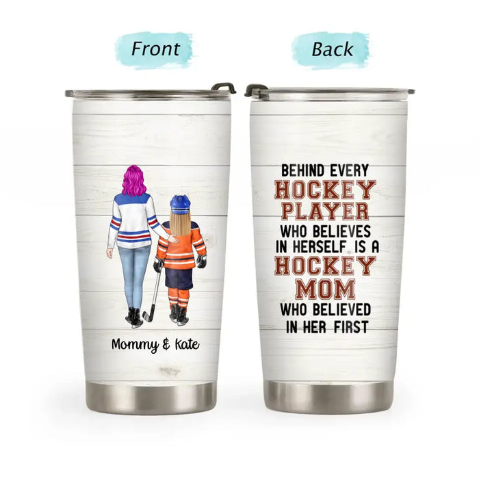 Behind Every Hockey Player Who Believes in Herself Is a Hockey Mom - Personalized Gifts Custom Hockey Tumbler for Mom, Hockey Lovers