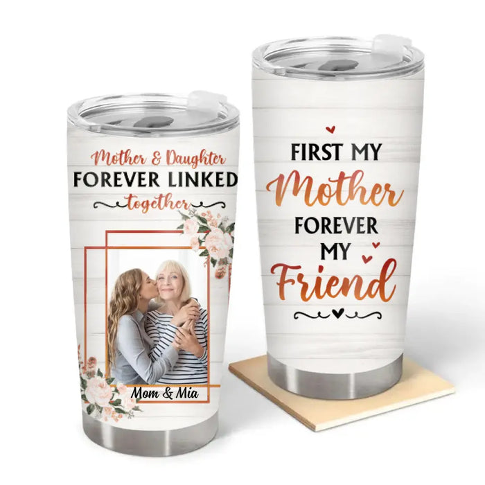 First My Mother Forever My Friend - Personalized Gifts Custom Tumbler for Daughter for Mom