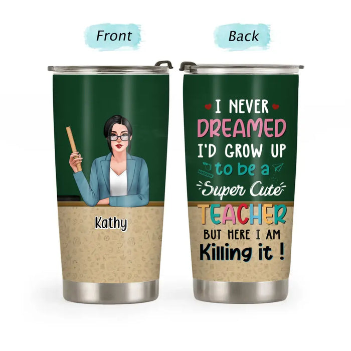 I Never Dreamed I'd Grow Up to Be a Super Cute Teacher - Personalized Gifts Custom Teacher Tumbler for Her, Back To School Gifts