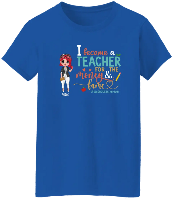 I Became a Teacher for the Money and Fame - Personalized Gifts Custom Shirt for Teachers, Back To School Gifts