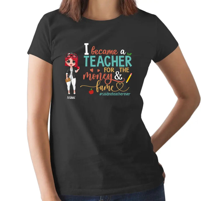 I Became a Teacher for the Money and Fame - Personalized Gifts Custom Shirt for Teachers, Back To School Gifts