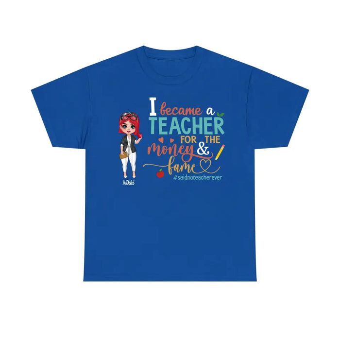 I Became a Teacher for the Money and Fame - Personalized Gifts Custom Shirt for Teachers, Back To School Gifts