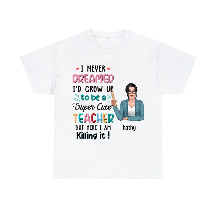 I Never Dreamed I'd Grow Up To Be A Super Cute Teacher - Personalized Shirt Teachers