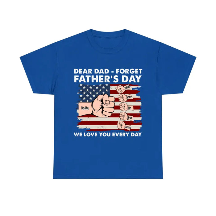 Dear Dad Forget Father's Day We Love You Everyday - Personalized Gifts Custom Shirt For Dad